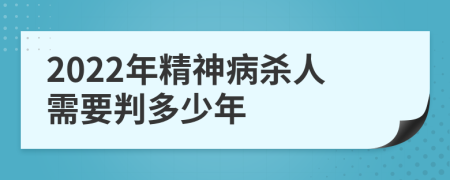 2022年精神病杀人需要判多少年