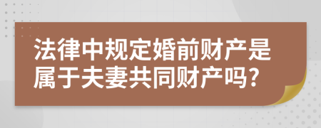 法律中规定婚前财产是属于夫妻共同财产吗?