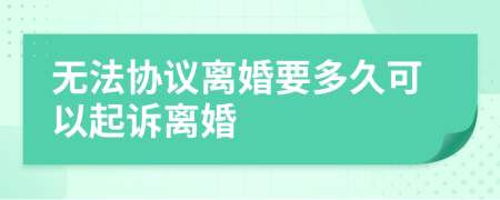 无法协议离婚要多久可以起诉离婚