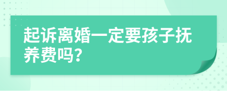 起诉离婚一定要孩子抚养费吗？