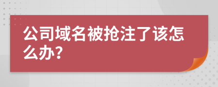 公司域名被抢注了该怎么办？