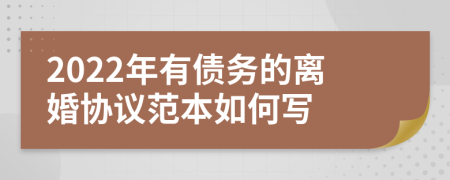 2022年有债务的离婚协议范本如何写