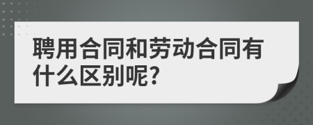 聘用合同和劳动合同有什么区别呢?