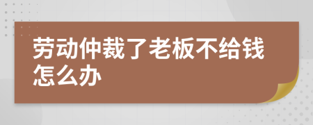 劳动仲裁了老板不给钱怎么办