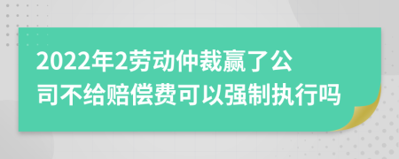 2022年2劳动仲裁赢了公司不给赔偿费可以强制执行吗