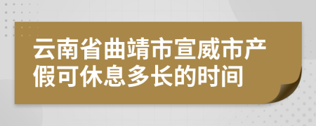 云南省曲靖市宣威市产假可休息多长的时间