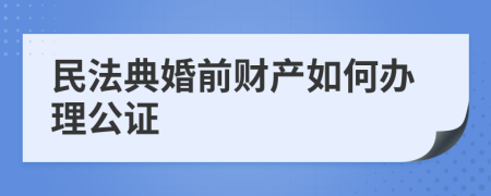 民法典婚前财产如何办理公证