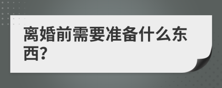 离婚前需要准备什么东西？