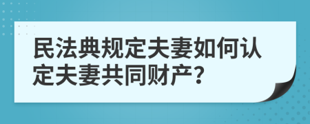 民法典规定夫妻如何认定夫妻共同财产？