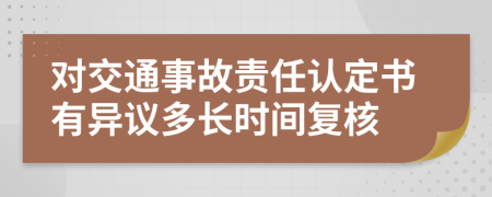 对交通事故责任认定书有异议多长时间复核