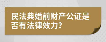 民法典婚前财产公证是否有法律效力？