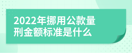 2022年挪用公款量刑金额标准是什么