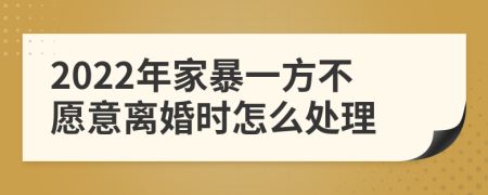 2022年家暴一方不愿意离婚时怎么处理