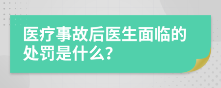 医疗事故后医生面临的处罚是什么？