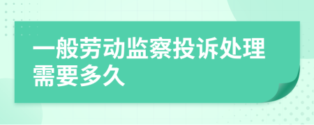 一般劳动监察投诉处理需要多久