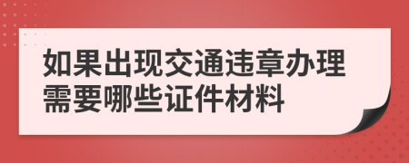 如果出现交通违章办理需要哪些证件材料