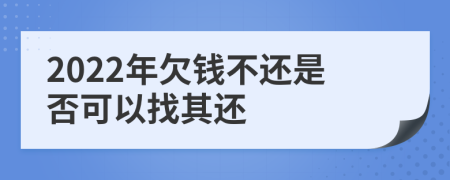 2022年欠钱不还是否可以找其还