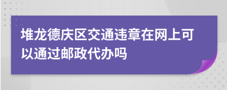 堆龙德庆区交通违章在网上可以通过邮政代办吗