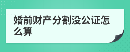 婚前财产分割没公证怎么算