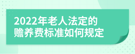 2022年老人法定的赡养费标准如何规定