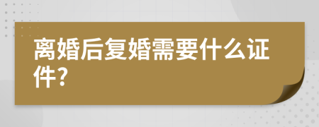 离婚后复婚需要什么证件?