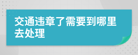交通违章了需要到哪里去处理