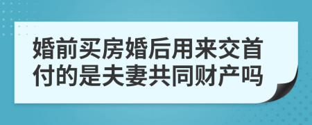 婚前买房婚后用来交首付的是夫妻共同财产吗