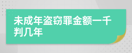 未成年盗窃罪金额一千判几年