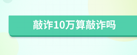 敲诈10万算敲诈吗