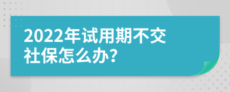 2022年试用期不交社保怎么办？