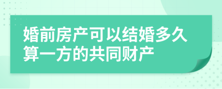 婚前房产可以结婚多久算一方的共同财产