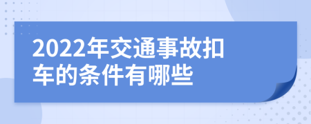 2022年交通事故扣车的条件有哪些