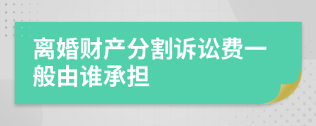 离婚财产分割诉讼费一般由谁承担