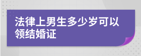 法律上男生多少岁可以领结婚证