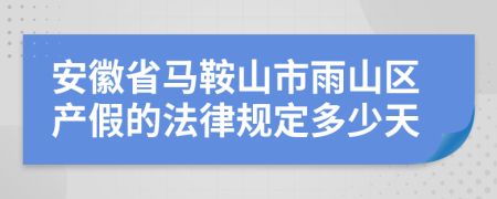 安徽省马鞍山市雨山区产假的法律规定多少天