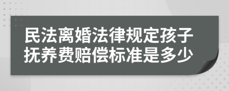 民法离婚法律规定孩子抚养费赔偿标准是多少