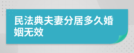 民法典夫妻分居多久婚姻无效