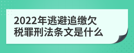 2022年逃避追缴欠税罪刑法条文是什么