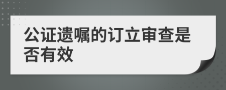 公证遗嘱的订立审查是否有效