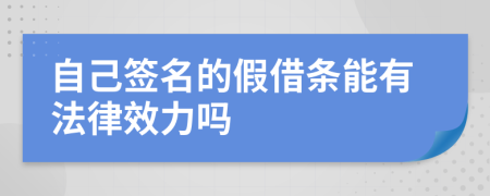 自己签名的假借条能有法律效力吗