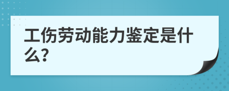 工伤劳动能力鉴定是什么？