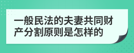 一般民法的夫妻共同财产分割原则是怎样的