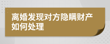 离婚发现对方隐瞒财产如何处理
