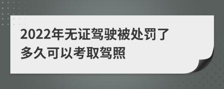 2022年无证驾驶被处罚了多久可以考取驾照