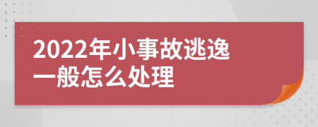 2022年小事故逃逸一般怎么处理