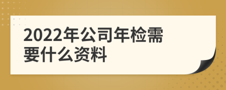 2022年公司年检需要什么资料