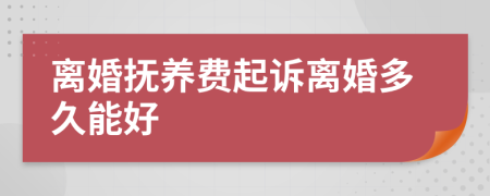 离婚抚养费起诉离婚多久能好