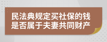 民法典规定买社保的钱是否属于夫妻共同财产