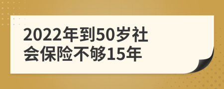 2022年到50岁社会保险不够15年
