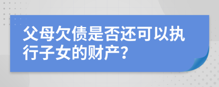 父母欠债是否还可以执行子女的财产？